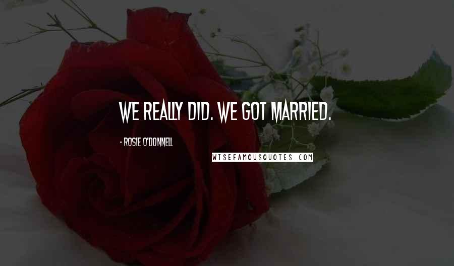 Rosie O'Donnell Quotes: We really did. We got married.