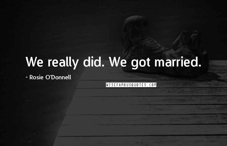 Rosie O'Donnell Quotes: We really did. We got married.