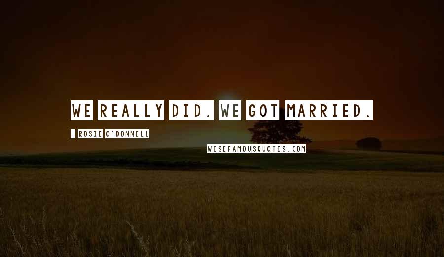 Rosie O'Donnell Quotes: We really did. We got married.