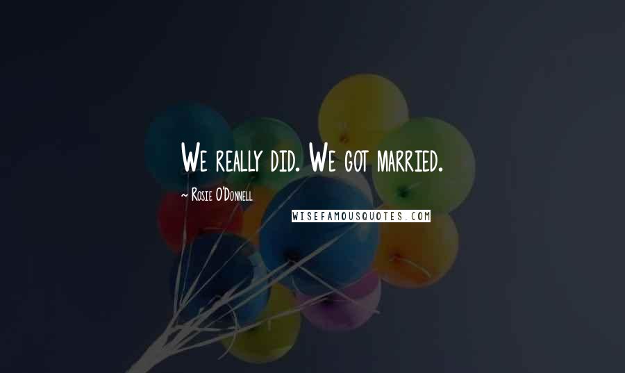 Rosie O'Donnell Quotes: We really did. We got married.