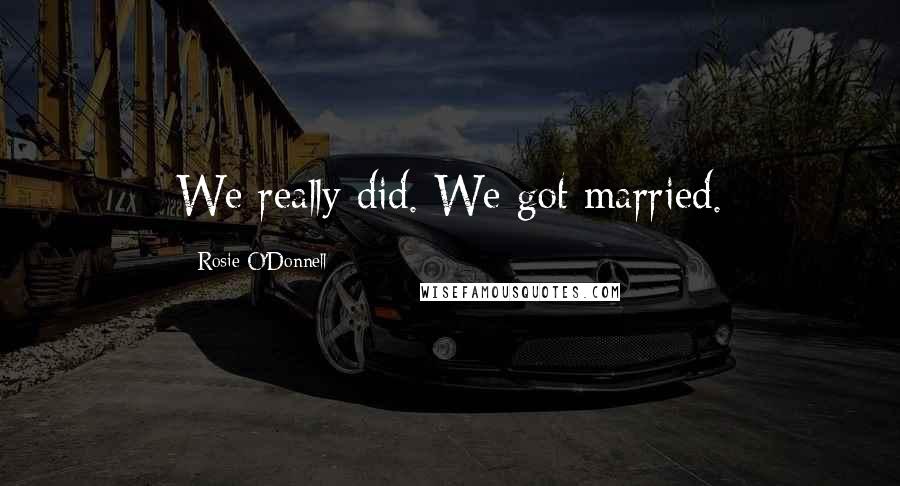 Rosie O'Donnell Quotes: We really did. We got married.