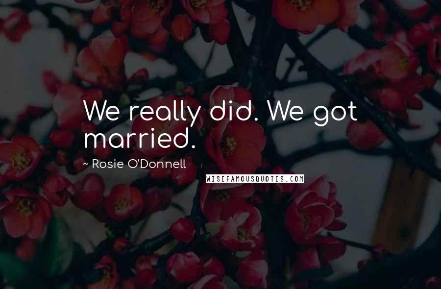 Rosie O'Donnell Quotes: We really did. We got married.