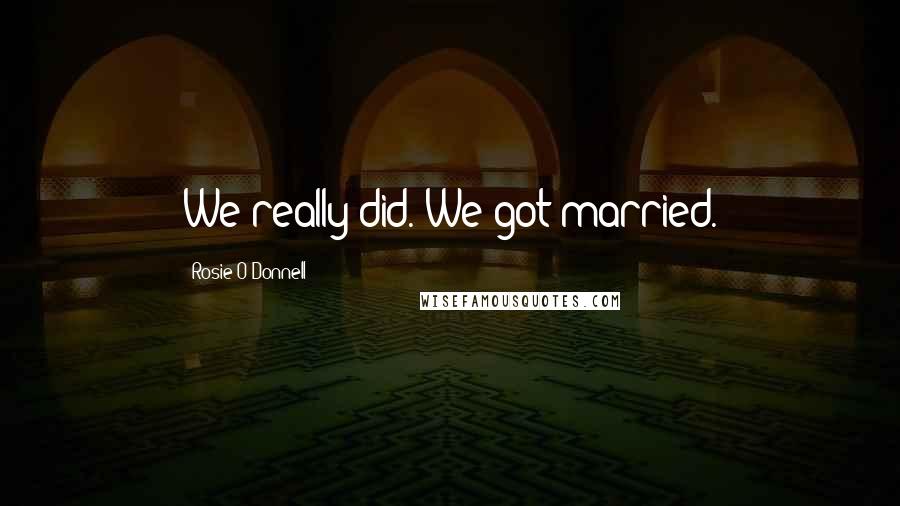 Rosie O'Donnell Quotes: We really did. We got married.