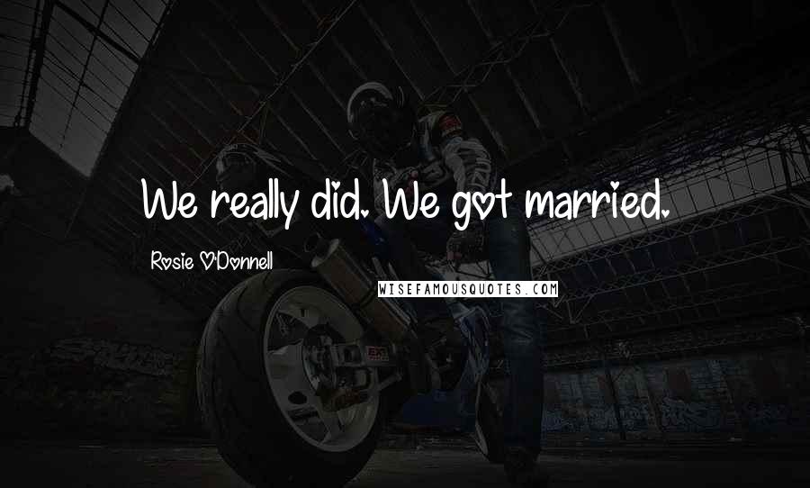 Rosie O'Donnell Quotes: We really did. We got married.