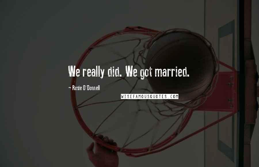 Rosie O'Donnell Quotes: We really did. We got married.