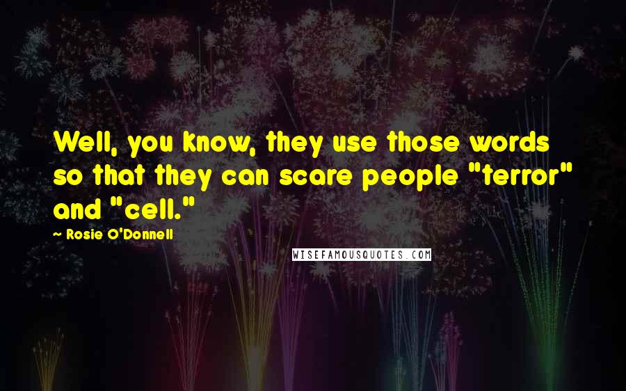 Rosie O'Donnell Quotes: Well, you know, they use those words so that they can scare people "terror" and "cell."