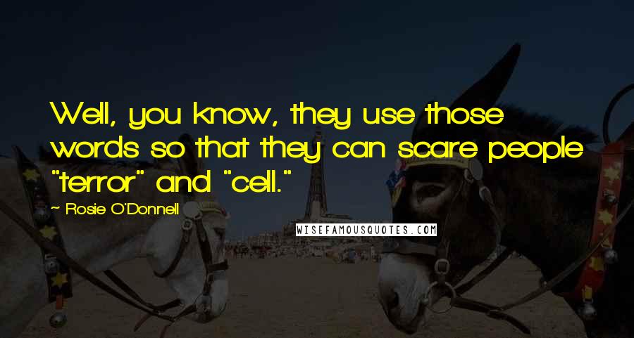 Rosie O'Donnell Quotes: Well, you know, they use those words so that they can scare people "terror" and "cell."