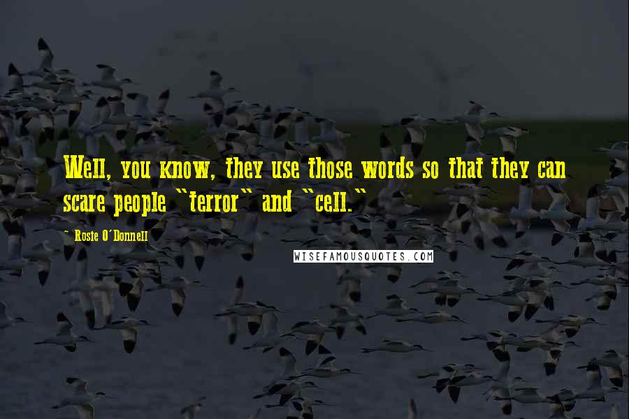 Rosie O'Donnell Quotes: Well, you know, they use those words so that they can scare people "terror" and "cell."