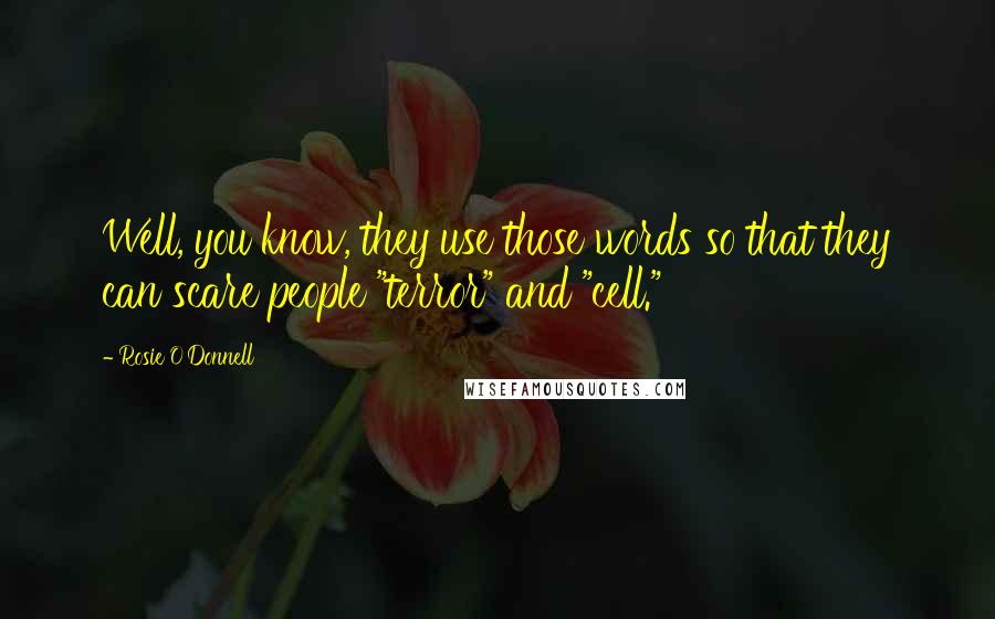 Rosie O'Donnell Quotes: Well, you know, they use those words so that they can scare people "terror" and "cell."