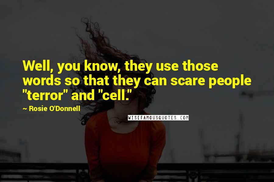 Rosie O'Donnell Quotes: Well, you know, they use those words so that they can scare people "terror" and "cell."