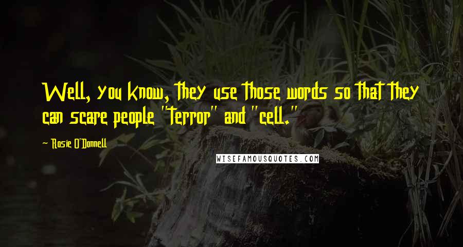 Rosie O'Donnell Quotes: Well, you know, they use those words so that they can scare people "terror" and "cell."