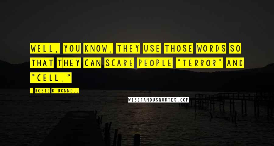 Rosie O'Donnell Quotes: Well, you know, they use those words so that they can scare people "terror" and "cell."