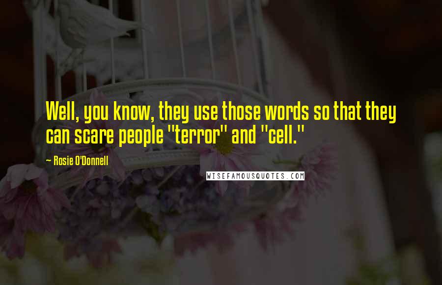 Rosie O'Donnell Quotes: Well, you know, they use those words so that they can scare people "terror" and "cell."