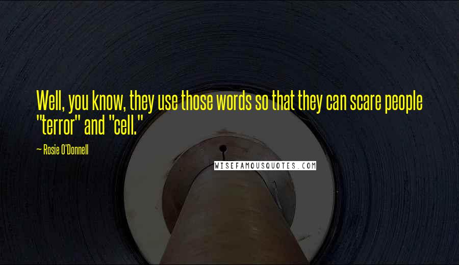 Rosie O'Donnell Quotes: Well, you know, they use those words so that they can scare people "terror" and "cell."
