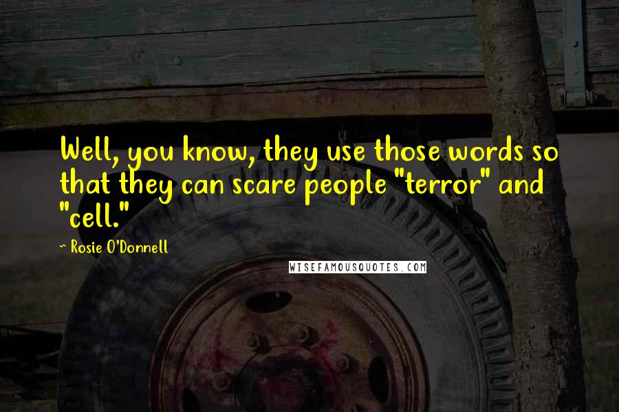 Rosie O'Donnell Quotes: Well, you know, they use those words so that they can scare people "terror" and "cell."