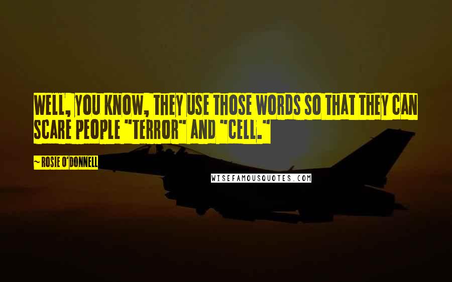 Rosie O'Donnell Quotes: Well, you know, they use those words so that they can scare people "terror" and "cell."