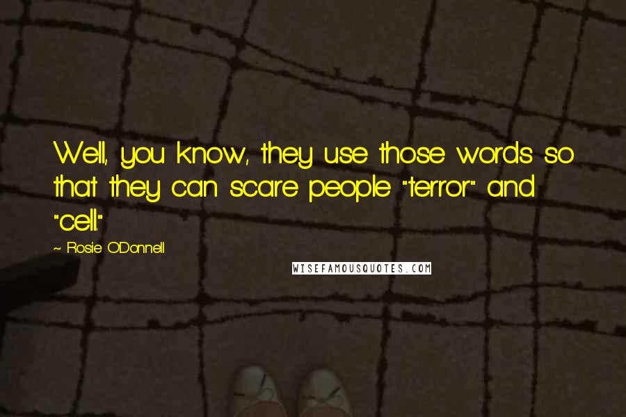 Rosie O'Donnell Quotes: Well, you know, they use those words so that they can scare people "terror" and "cell."