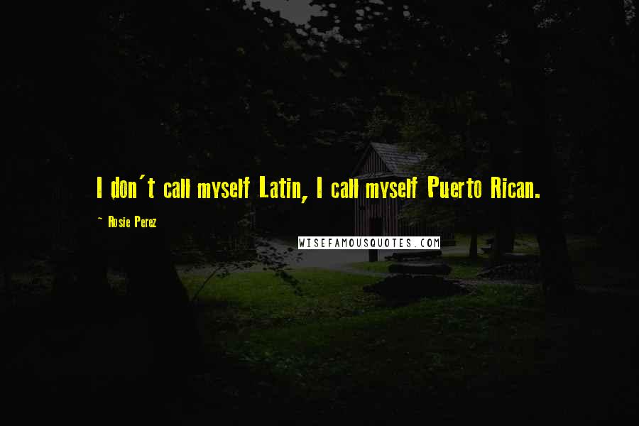 Rosie Perez Quotes: I don't call myself Latin, I call myself Puerto Rican.