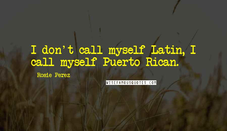 Rosie Perez Quotes: I don't call myself Latin, I call myself Puerto Rican.