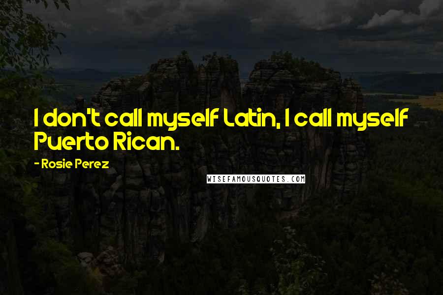 Rosie Perez Quotes: I don't call myself Latin, I call myself Puerto Rican.