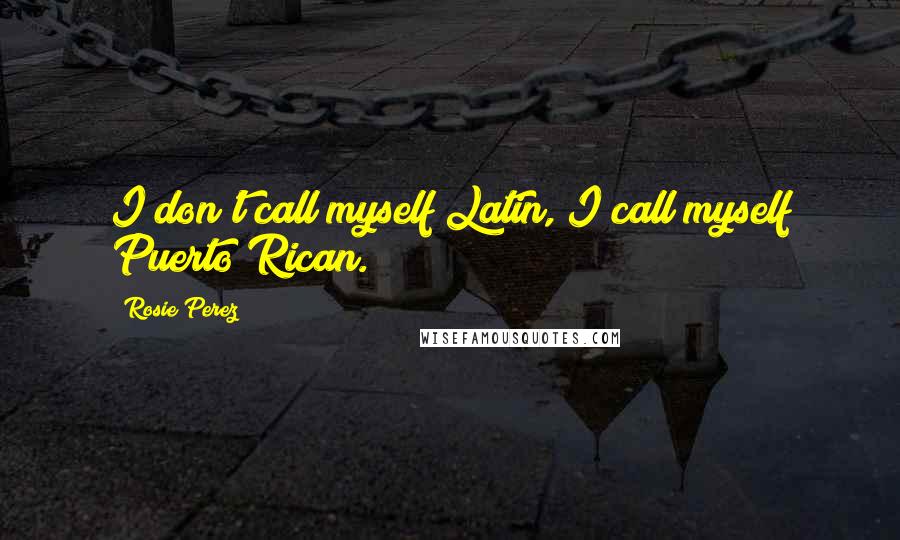 Rosie Perez Quotes: I don't call myself Latin, I call myself Puerto Rican.