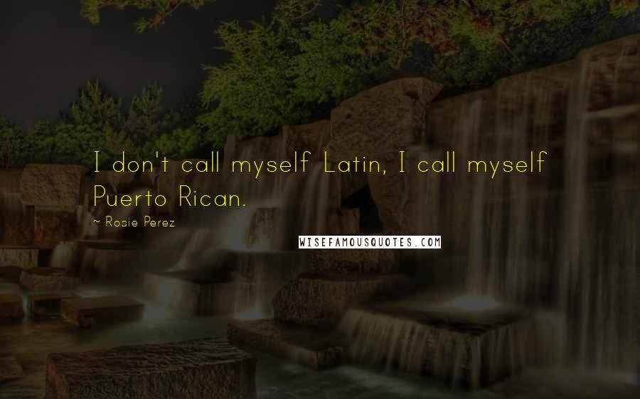 Rosie Perez Quotes: I don't call myself Latin, I call myself Puerto Rican.