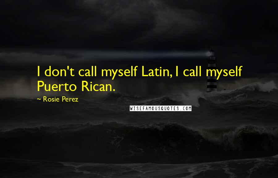 Rosie Perez Quotes: I don't call myself Latin, I call myself Puerto Rican.