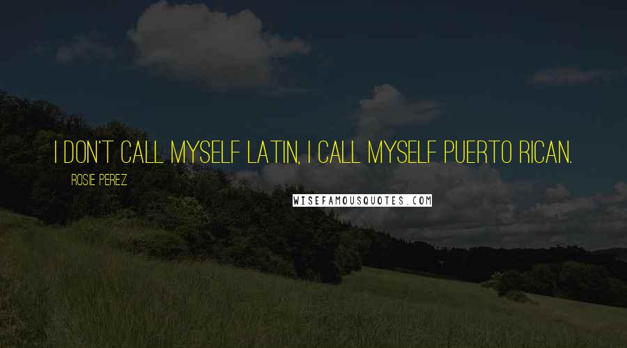 Rosie Perez Quotes: I don't call myself Latin, I call myself Puerto Rican.