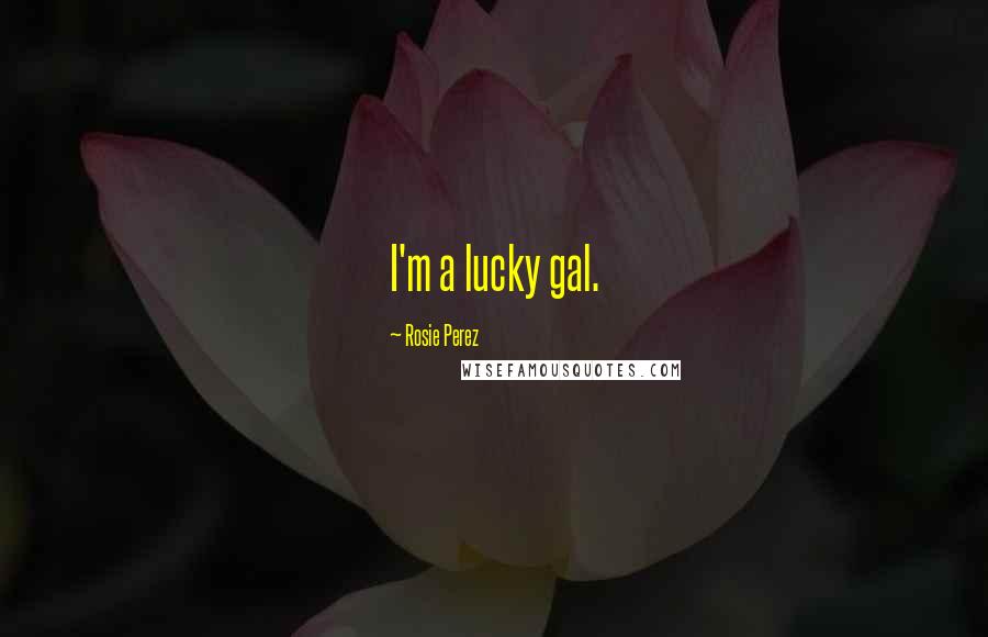 Rosie Perez Quotes: I'm a lucky gal.