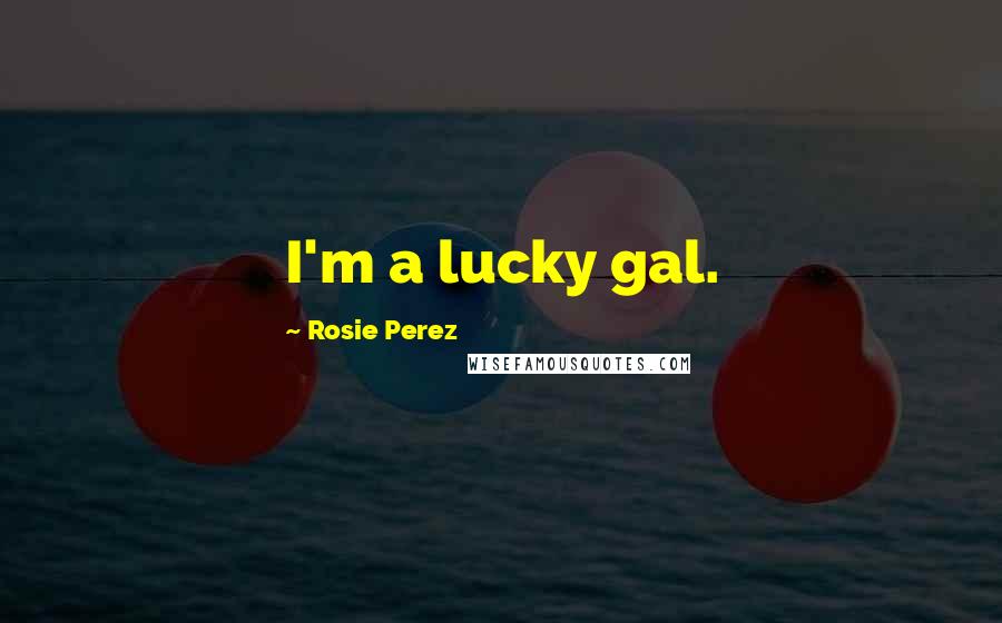 Rosie Perez Quotes: I'm a lucky gal.