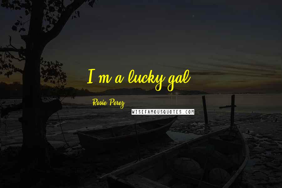 Rosie Perez Quotes: I'm a lucky gal.