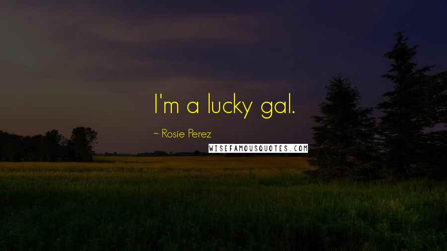 Rosie Perez Quotes: I'm a lucky gal.