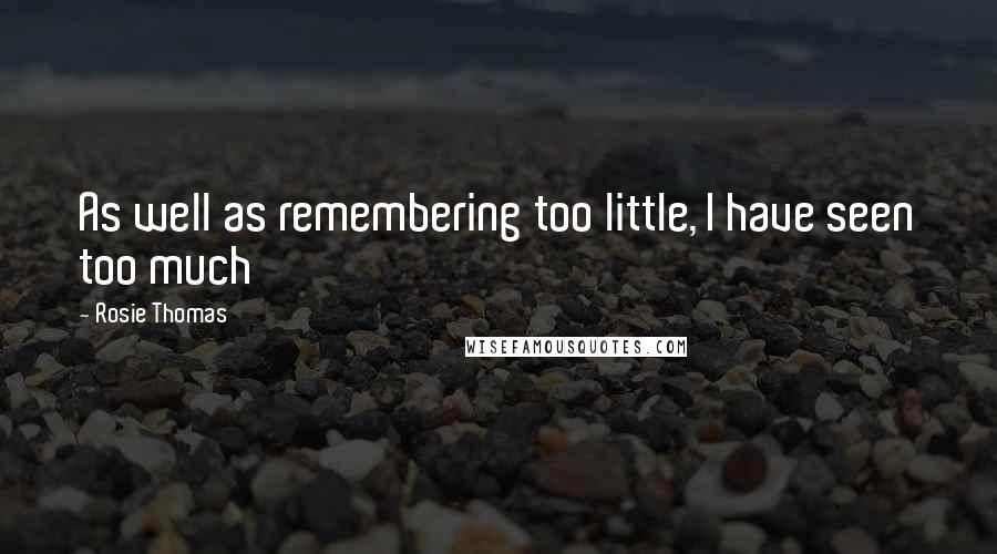 Rosie Thomas Quotes: As well as remembering too little, I have seen too much