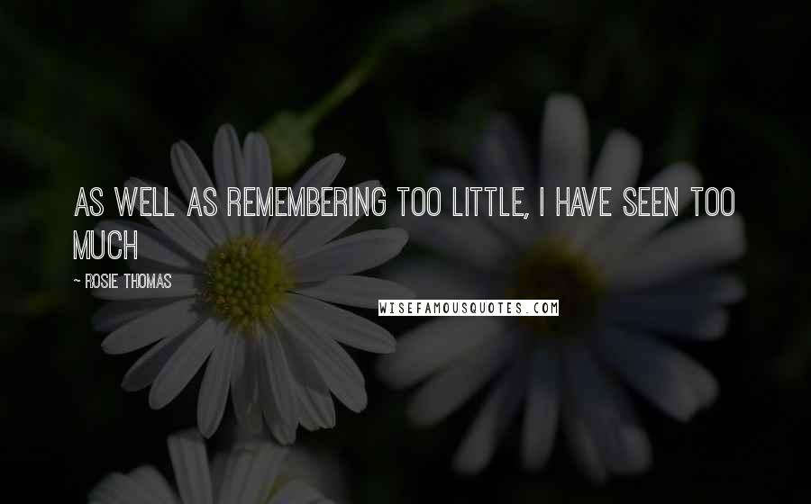 Rosie Thomas Quotes: As well as remembering too little, I have seen too much