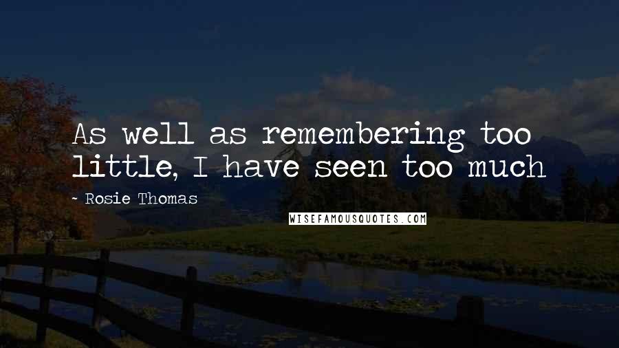 Rosie Thomas Quotes: As well as remembering too little, I have seen too much