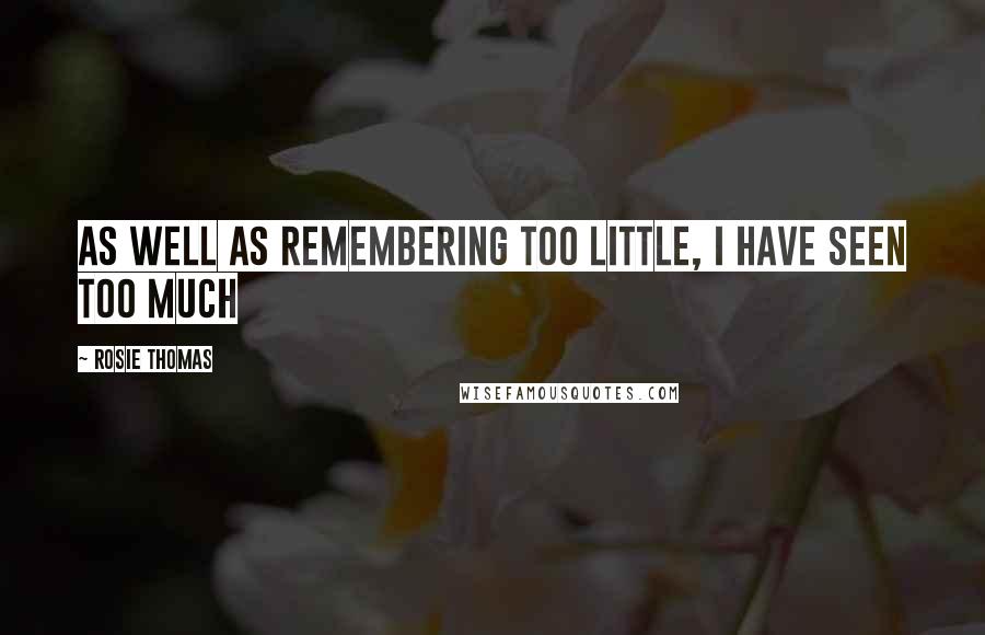 Rosie Thomas Quotes: As well as remembering too little, I have seen too much