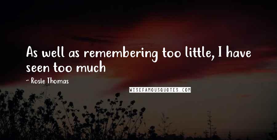 Rosie Thomas Quotes: As well as remembering too little, I have seen too much