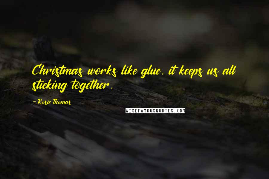 Rosie Thomas Quotes: Christmas works like glue, it keeps us all sticking together.