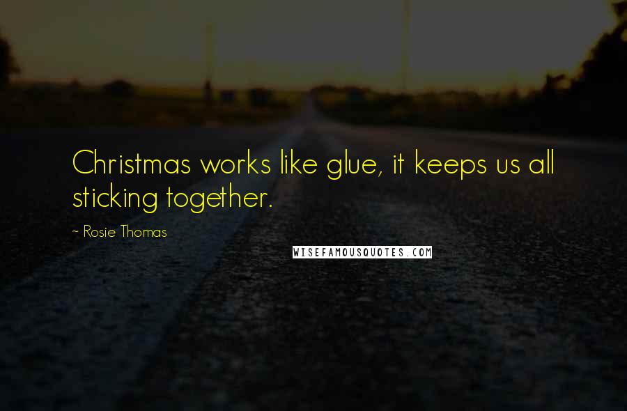 Rosie Thomas Quotes: Christmas works like glue, it keeps us all sticking together.