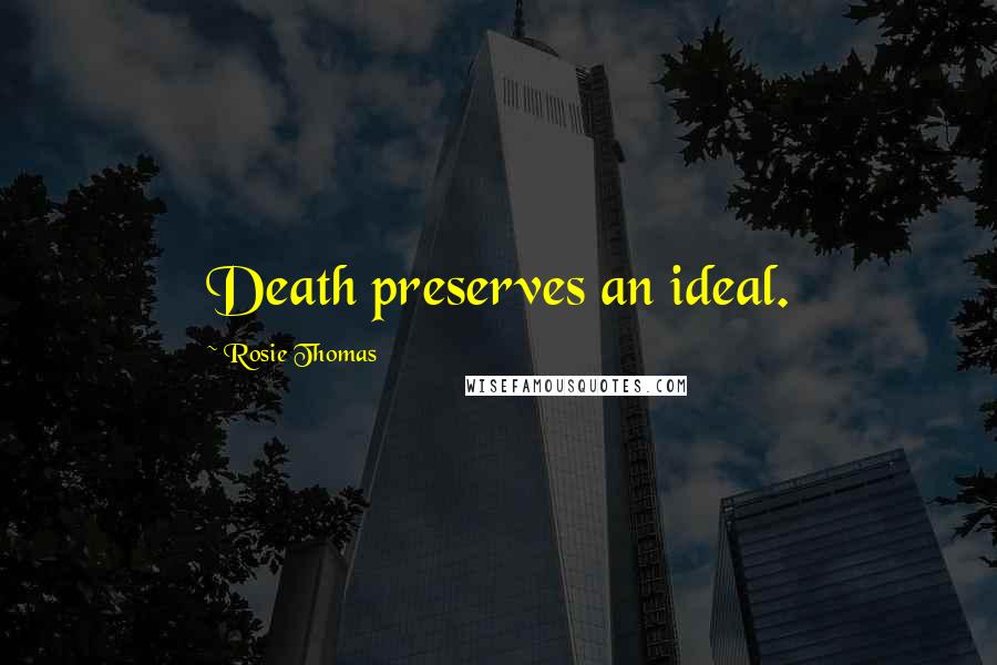 Rosie Thomas Quotes: Death preserves an ideal.