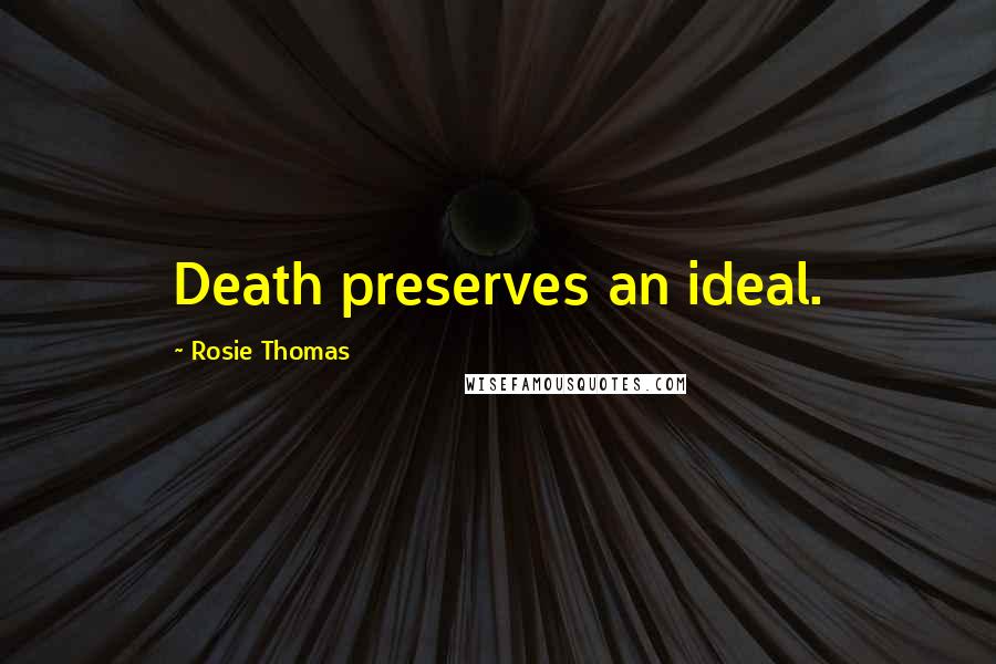 Rosie Thomas Quotes: Death preserves an ideal.