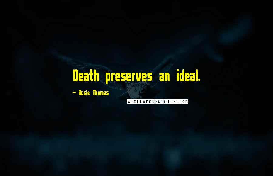 Rosie Thomas Quotes: Death preserves an ideal.