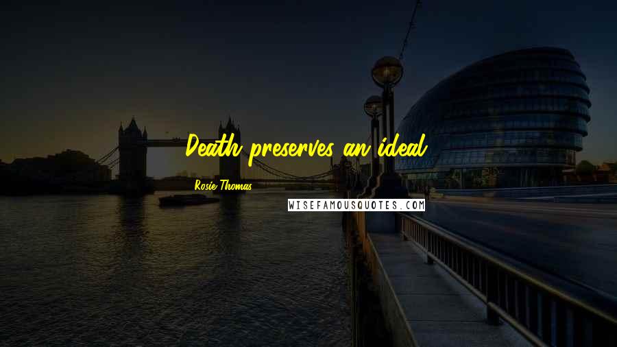 Rosie Thomas Quotes: Death preserves an ideal.