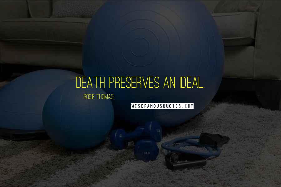 Rosie Thomas Quotes: Death preserves an ideal.