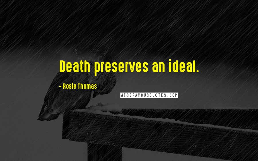 Rosie Thomas Quotes: Death preserves an ideal.