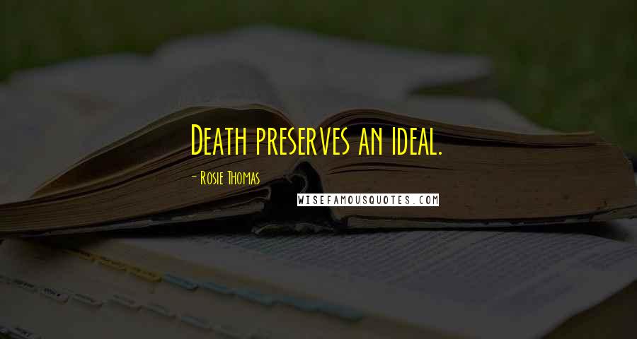 Rosie Thomas Quotes: Death preserves an ideal.