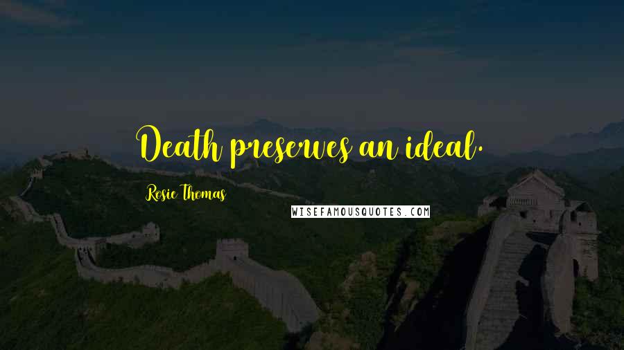 Rosie Thomas Quotes: Death preserves an ideal.