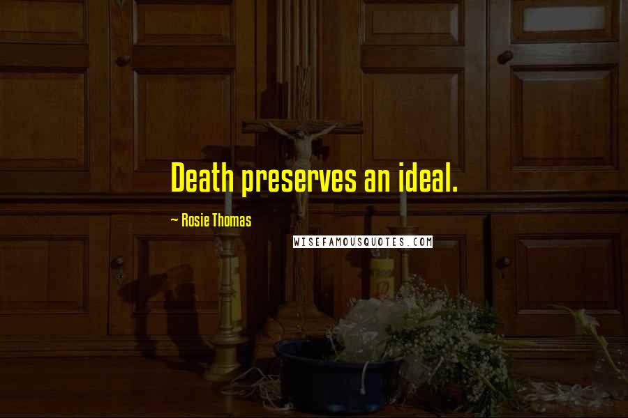 Rosie Thomas Quotes: Death preserves an ideal.