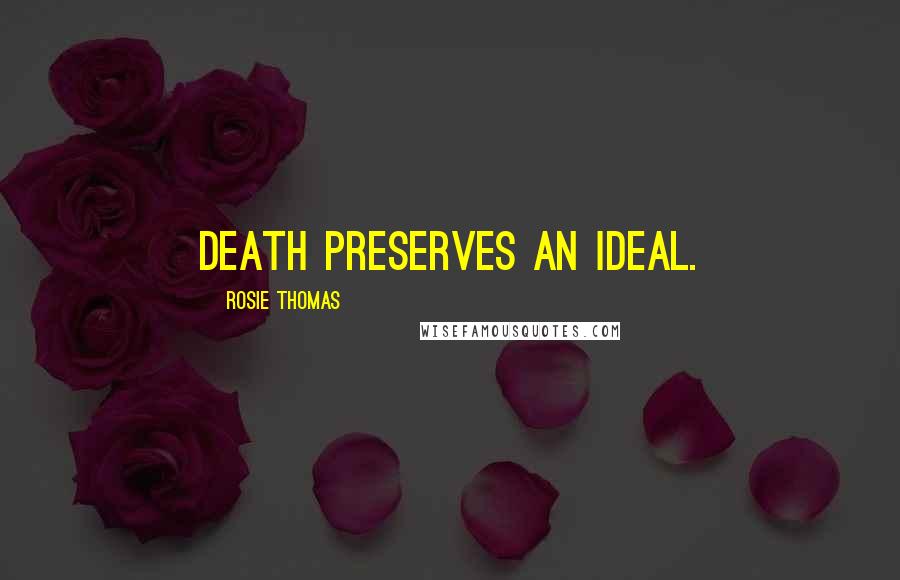 Rosie Thomas Quotes: Death preserves an ideal.
