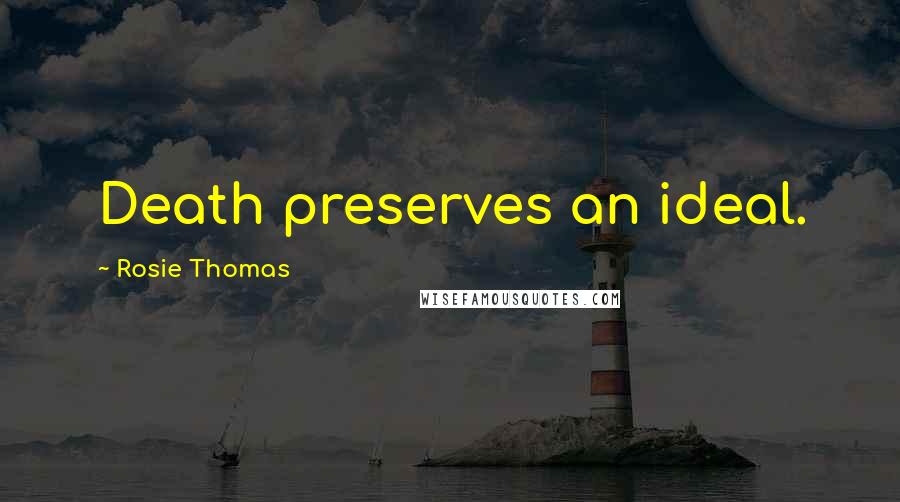 Rosie Thomas Quotes: Death preserves an ideal.